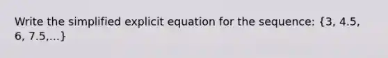 Write the simplified explicit equation for the sequence: (3, 4.5, 6, 7.5,...)