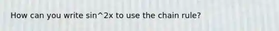 How can you write sin^2x to use the chain rule?