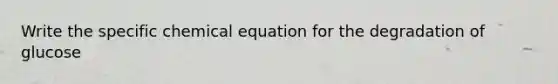 Write the specific chemical equation for the degradation of glucose