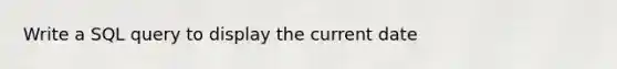 Write a SQL query to display the current date