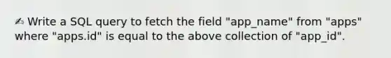 ✍️ Write a SQL query to fetch the field "app_name" from "apps" where "apps.id" is equal to the above collection of "app_id".