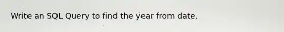 Write an SQL Query to find the year from date.