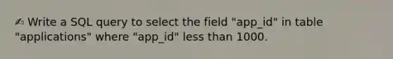 ✍️ Write a SQL query to select the field "app_id" in table "applications" where "app_id" <a href='https://www.questionai.com/knowledge/k7BtlYpAMX-less-than' class='anchor-knowledge'>less than</a> 1000.