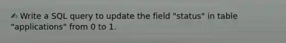 ✍️ Write a SQL query to update the field "status" in table "applications" from 0 to 1.
