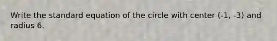 Write the standard equation of the circle with center (-1, -3) and radius 6.