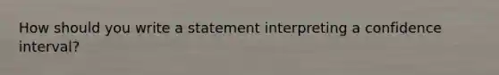 How should you write a statement interpreting a confidence interval?