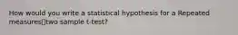 How would you write a statistical hypothesis for a Repeated measurestwo sample t-test?