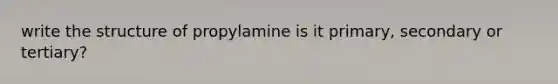 write the structure of propylamine is it primary, secondary or tertiary?