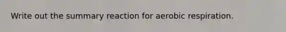 Write out the summary reaction for aerobic respiration.