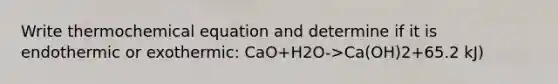 Write thermochemical equation and determine if it is endothermic or exothermic: CaO+H2O->Ca(OH)2+65.2 kJ)