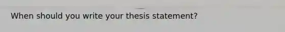 When should you write your thesis statement?