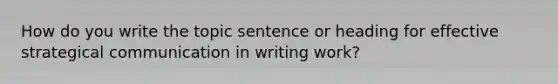 How do you write the topic sentence or heading for effective strategical communication in writing work?