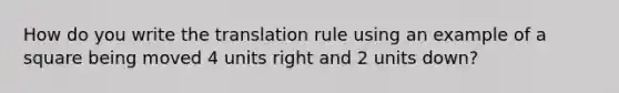 How do you write the translation rule using an example of a square being moved 4 units right and 2 units down?