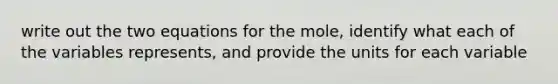 write out the two equations for the mole, identify what each of the variables represents, and provide the units for each variable
