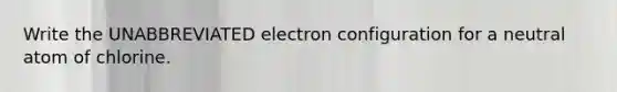 Write the UNABBREVIATED electron configuration for a neutral atom of chlorine.