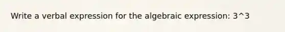 Write a verbal expression for the algebraic expression: 3^3