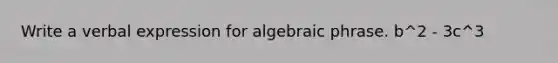 Write a verbal expression for algebraic phrase. b^2 - 3c^3