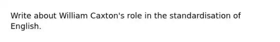 Write about William Caxton's role in the standardisation of English.