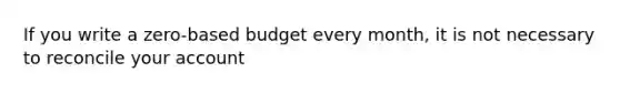 If you write a zero-based budget every month, it is not necessary to reconcile your account