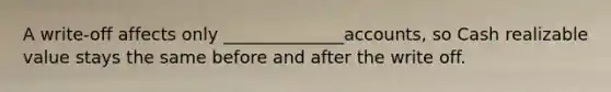 A write-off affects only ______________accounts, so Cash realizable value stays the same before and after the write off.