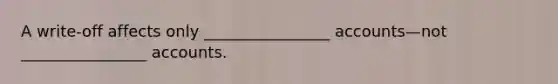 A write-off affects only ________________ accounts—not ________________ accounts.