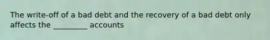 The write-off of a bad debt and the recovery of a bad debt only affects the _________ accounts