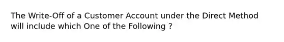 The Write-Off of a Customer Account under the Direct Method will include which One of the Following ?