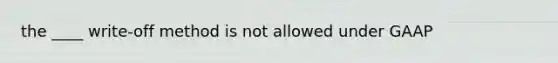 the ____ write-off method is not allowed under GAAP