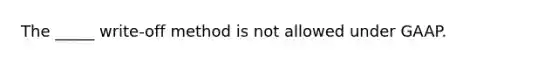 The _____ write-off method is not allowed under GAAP.