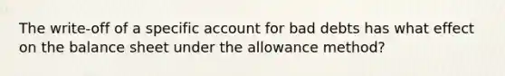 The write-off of a specific account for bad debts has what effect on the balance sheet under the allowance method?