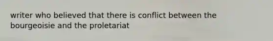 writer who believed that there is conflict between the bourgeoisie and the proletariat