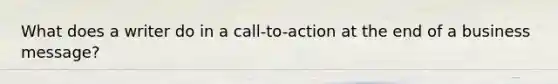 What does a writer do in a call-to-action at the end of a business message?