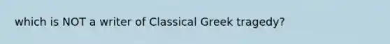 which is NOT a writer of Classical Greek tragedy?