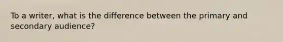 To a writer, what is the difference between the primary and secondary audience?