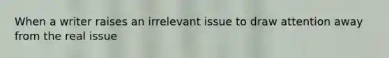 When a writer raises an irrelevant issue to draw attention away from the real issue