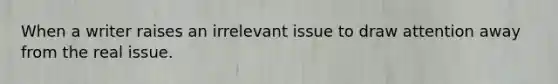 When a writer raises an irrelevant issue to draw attention away from the real issue.