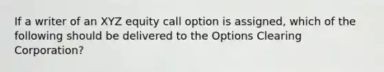 If a writer of an XYZ equity call option is assigned, which of the following should be delivered to the Options Clearing Corporation?