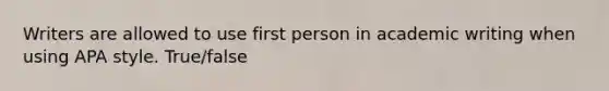 Writers are allowed to use first person in academic writing when using APA style. True/false