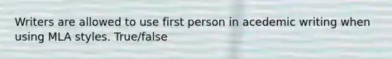 Writers are allowed to use first person in acedemic writing when using MLA styles. True/false