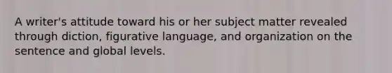 A writer's attitude toward his or her subject matter revealed through diction, figurative language, and organization on the sentence and global levels.