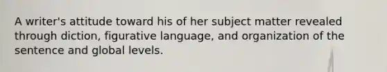 A writer's attitude toward his of her subject matter revealed through diction, figurative language, and organization of the sentence and global levels.