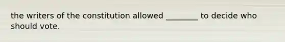 the writers of the constitution allowed ________ to decide who should vote.