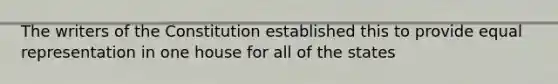 The writers of the Constitution established this to provide equal representation in one house for all of the states