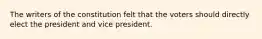 The writers of the constitution felt that the voters should directly elect the president and vice president.