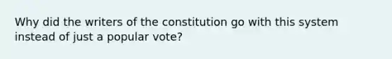 Why did the writers of the constitution go with this system instead of just a popular vote?