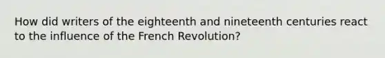 How did writers of the eighteenth and nineteenth centuries react to the influence of the French Revolution?