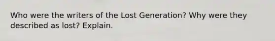 Who were the writers of the Lost Generation? Why were they described as lost? Explain.