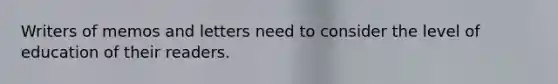 Writers of memos and letters need to consider the level of education of their readers.