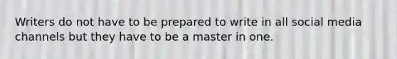 Writers do not have to be prepared to write in all social media channels but they have to be a master in one.