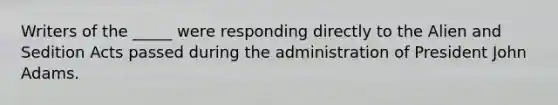 Writers of the _____ were responding directly to the Alien and Sedition Acts passed during the administration of President John Adams.